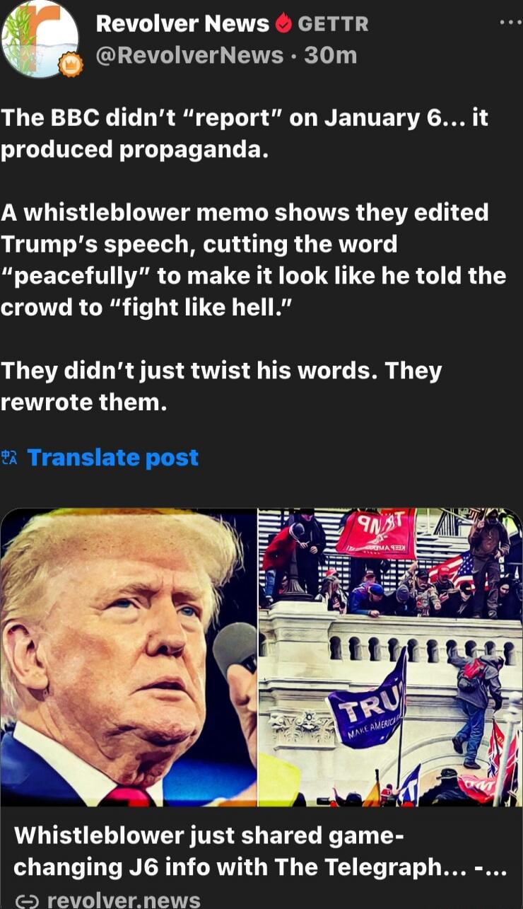 The BBC didn’t “report” on January 6… it produced propaganda. A whistleblower memo shows they edited Trump’s speech, cutting the word “peacefully” to make it look like he told the crowd to “fight like hell.” They didn’t just twist his words. They rewrote them. Translate post. Whistleblower just shared game-changing J6 info with The Telegraph…