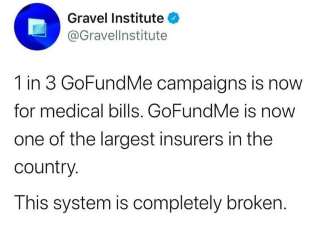 Gravel Institute Gravellnstitute 1in 3 GoFundMe campaigns is now for medical bills GoFundMe is now one of the largest insurers in the country This system is completely broken
