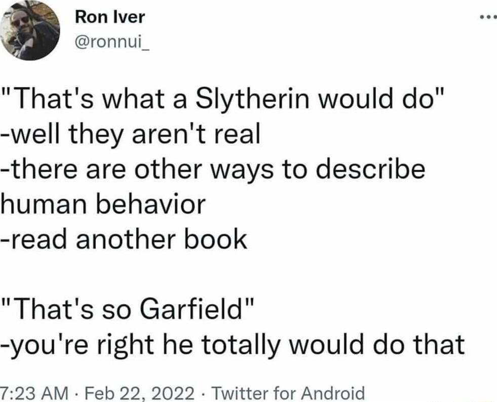 Ron Iver ronnui_ Thats what a Slytherin would do well they arent real there are other ways to describe human behavior read another book Thats so Garfield youre right he totally would do that 723 AM Feb 22 2022 Twitter for Android