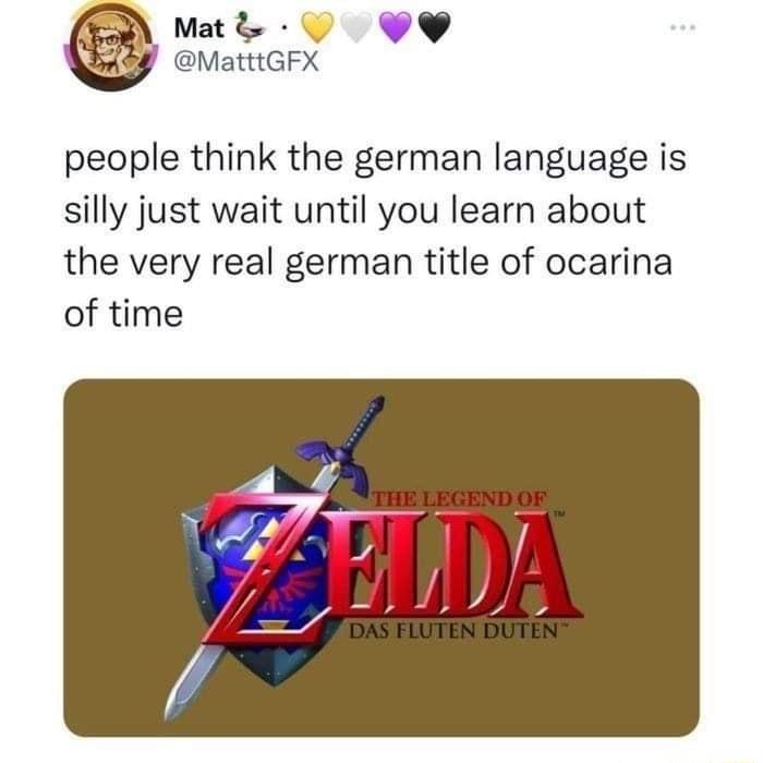 Matd O MatttGFX people think the german language is silly just wait until you learn about the very real german title of ocarina of time