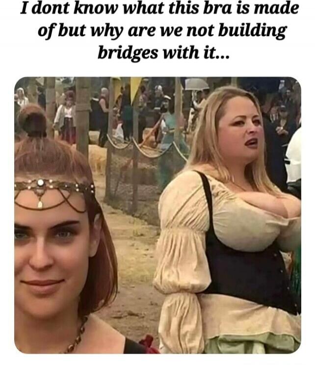 I dont know what this bra is made of but why are we not building bridges with it...