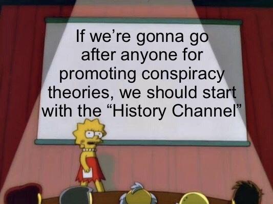 If were gonna go after anyone for T promoting conspirac theories we should start with the History Channel