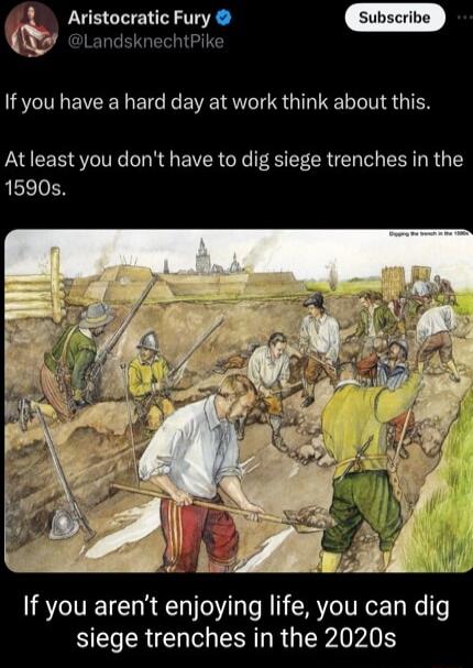 LandsknechtPike i Avristocratic Fury If you have a hard day at work think about this At least you dont have to dig siege trenches in the 1590s If you arent enjoying life you can dig BEER N SR RG WIS