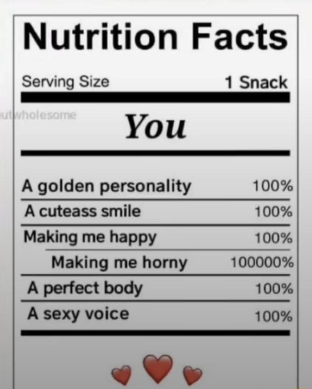 Nutrition Facts Serving Size 1 Snack You A golden personality 100 A cuteass smile 100 Making me happy 100 Making me horny 100000 A perfect body 100 A sexy voice 100 eV