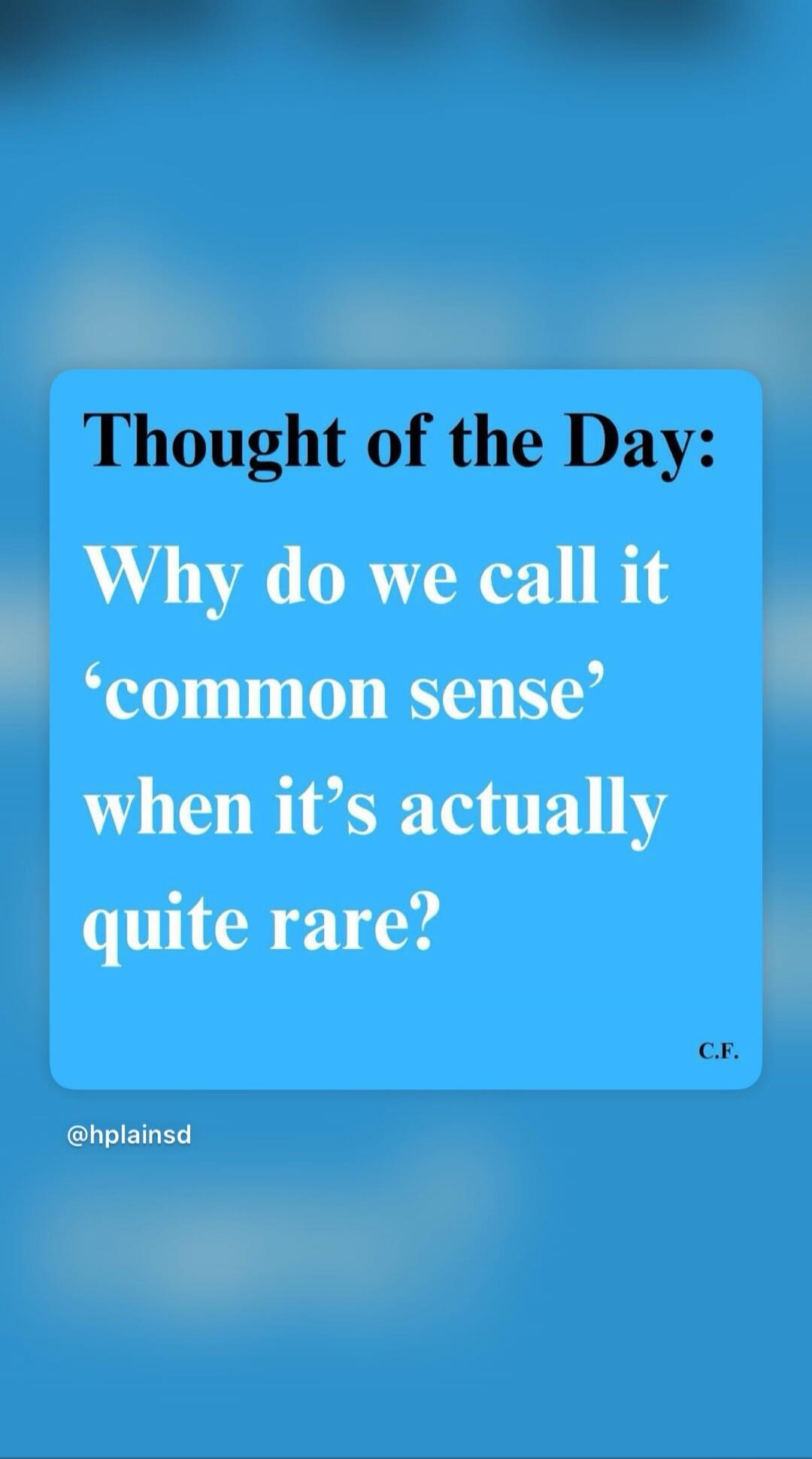Thought of the Day: Why do we call it 'common sense' when it's actually quite rare?