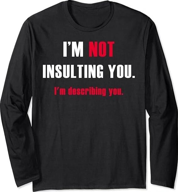 I'M NOT INSULTING YOU. I'm describing you.