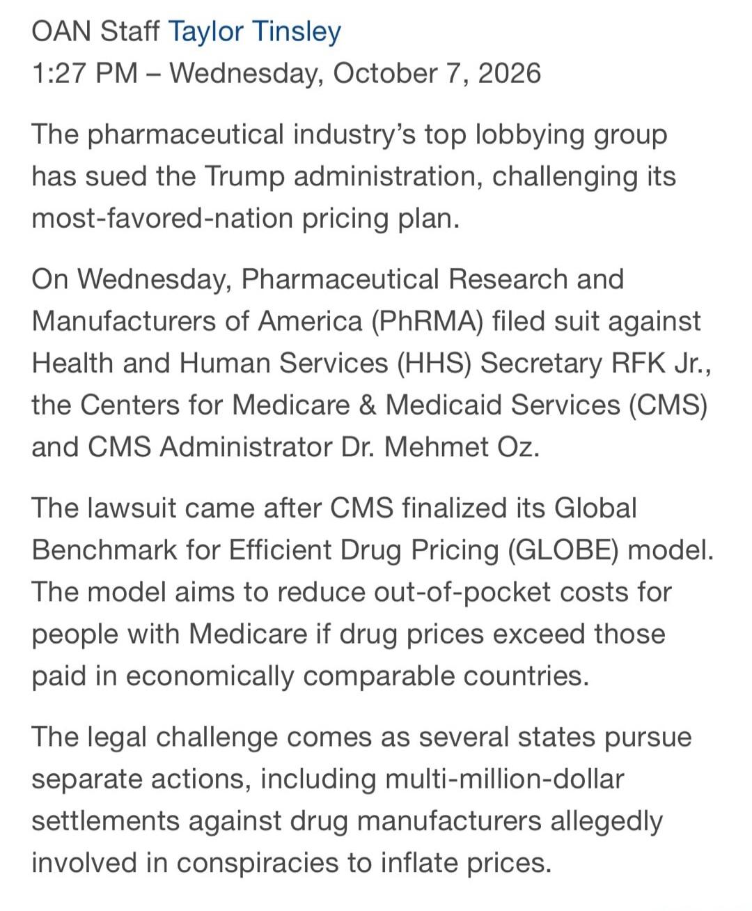 OAN Staff Taylor Tinsley
1:27 PM - Wednesday, October 7, 2026
The pharmaceutical industry's top lobbying group has sued the Trump administration, challenging its most-favored-nation pricing plan.
On Wednesday, Pharmaceutical Research and Manufacturers of America (PhRMA) filed suit against Health and Human Services (HHS) Secretary RFK Jr., and the C