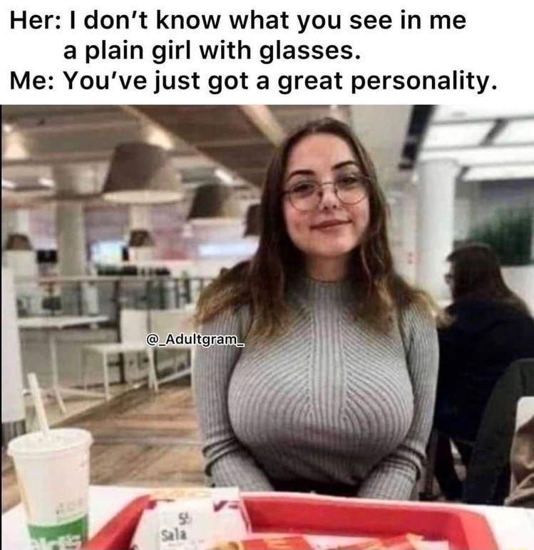 Her dont know what you see in me a plain girl with glasses Me Youve just got a great personality