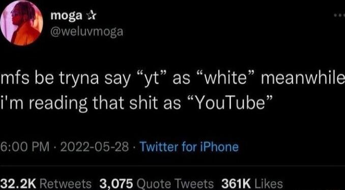 moga X weluvmoga mfs be tryna say yt as white meanwhile im reading that shit as YouTube 600 PM 2022 05 28 Twitter for iPhone 322K Retweets 3075 Quote Tweets 361K Likes