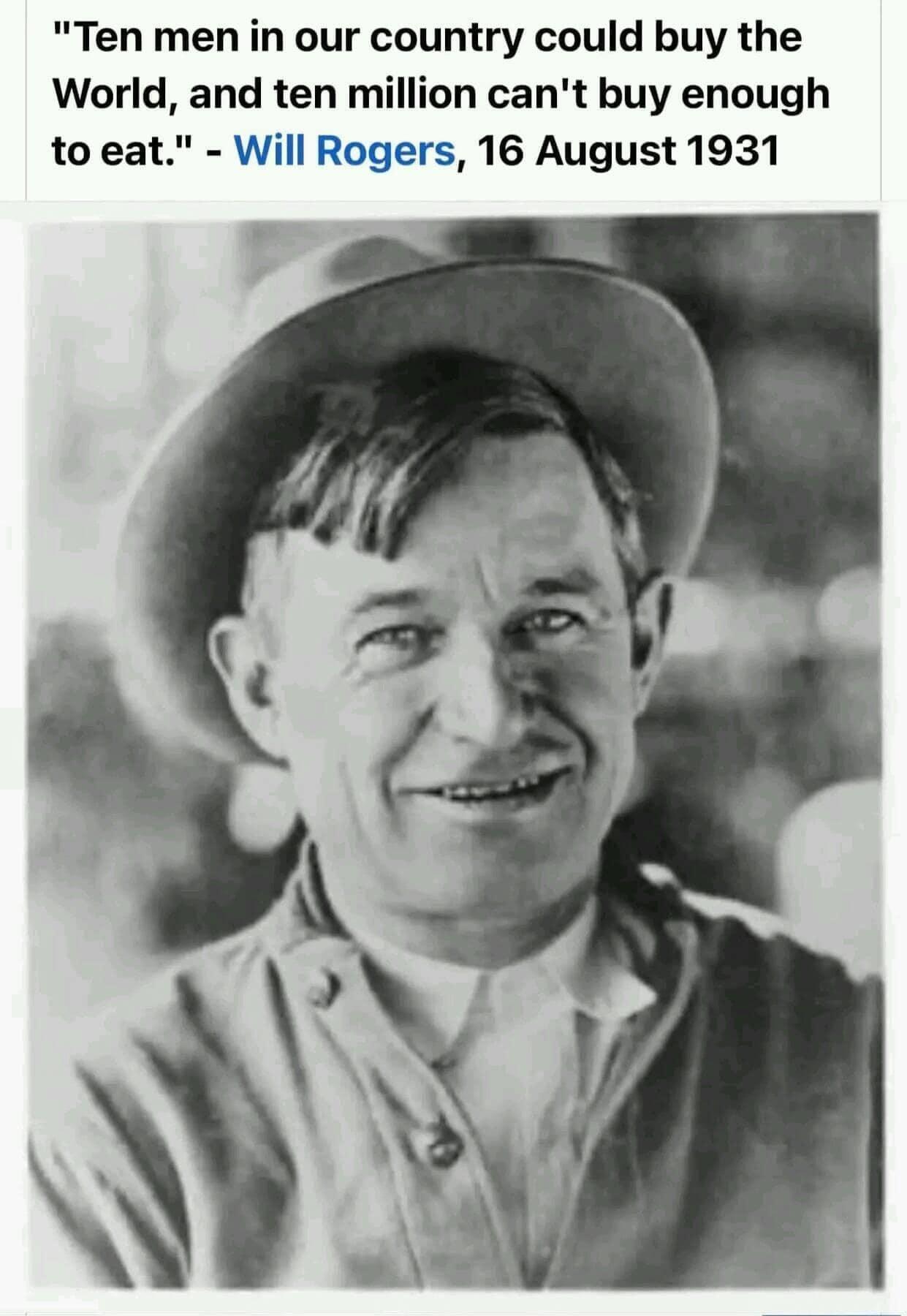 Ten men in our country could buy the World and ten million cant buy enough to eat Will Rogers 16 August 1931