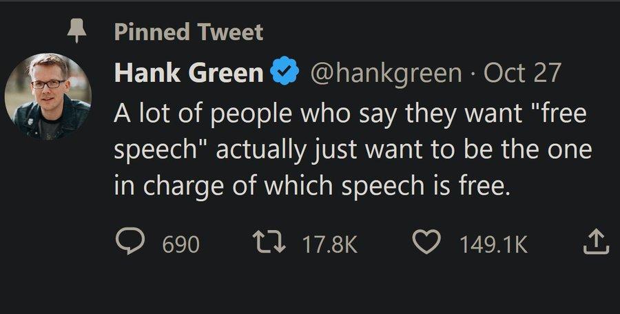 Pinned Tweet m Hank Green hankgreen Oct 27 A lot of people who say they want free speech actually just want to be the one in charge of which speech is free O Wik QO mok