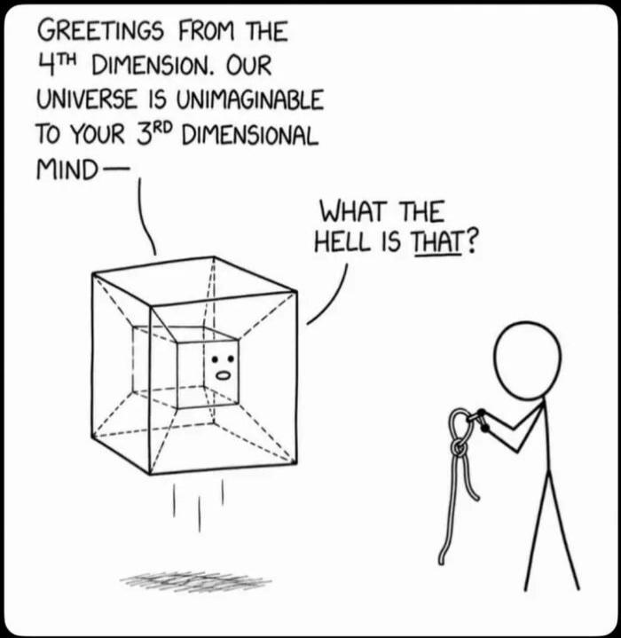 GREETINGS FROM THE 4TH DIMENSION. OUR UNIVERSE IS UNIMAGINABLE TO YOUR 3RD DIMENSIONAL MIND— WHAT THE HELL IS THAT?
