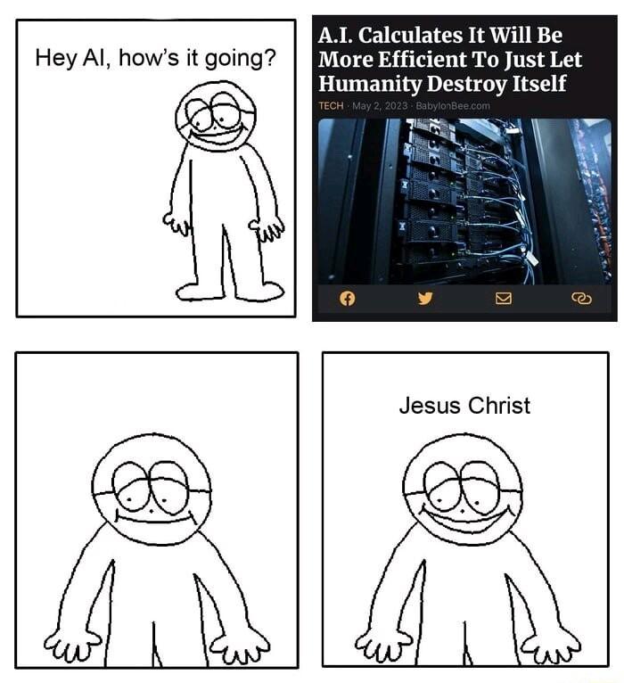 Hey Al hows it going AL Calculates It Will Be More Efficient To Just Let Humanity Destroy Itself Jesus Christ