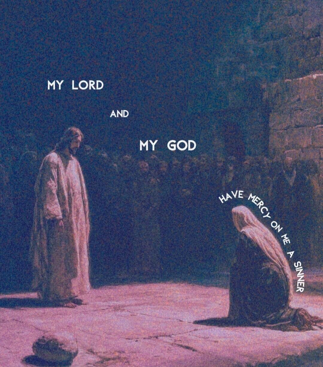 MY LORD AND MY GOD HAVE MERCY ON ME A SINNER