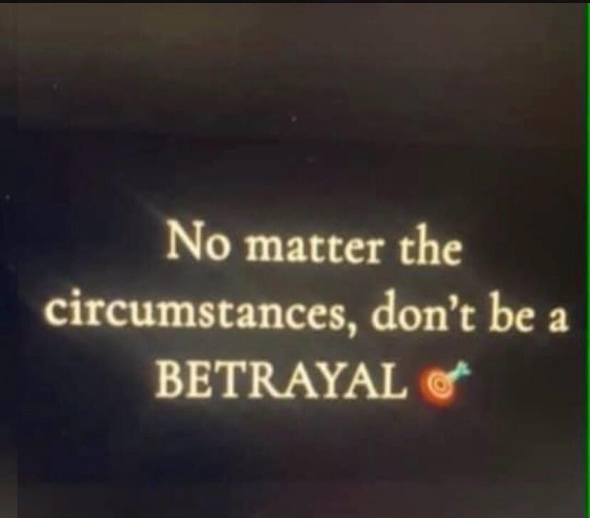 No matter the circumstances, don't be a BETRAYAL 🎯