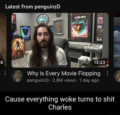 Latest from penguinzO g Why Is Every Movie Flopping penguinz0 28M views 1 day ago Cause everything woke turns to shit ETIEH