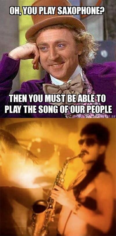 OH, YOU PLAY SAXOPHONE? THEN YOU MUST BE ABLE TO PLAY THE SONG OF OUR PEOPLE
