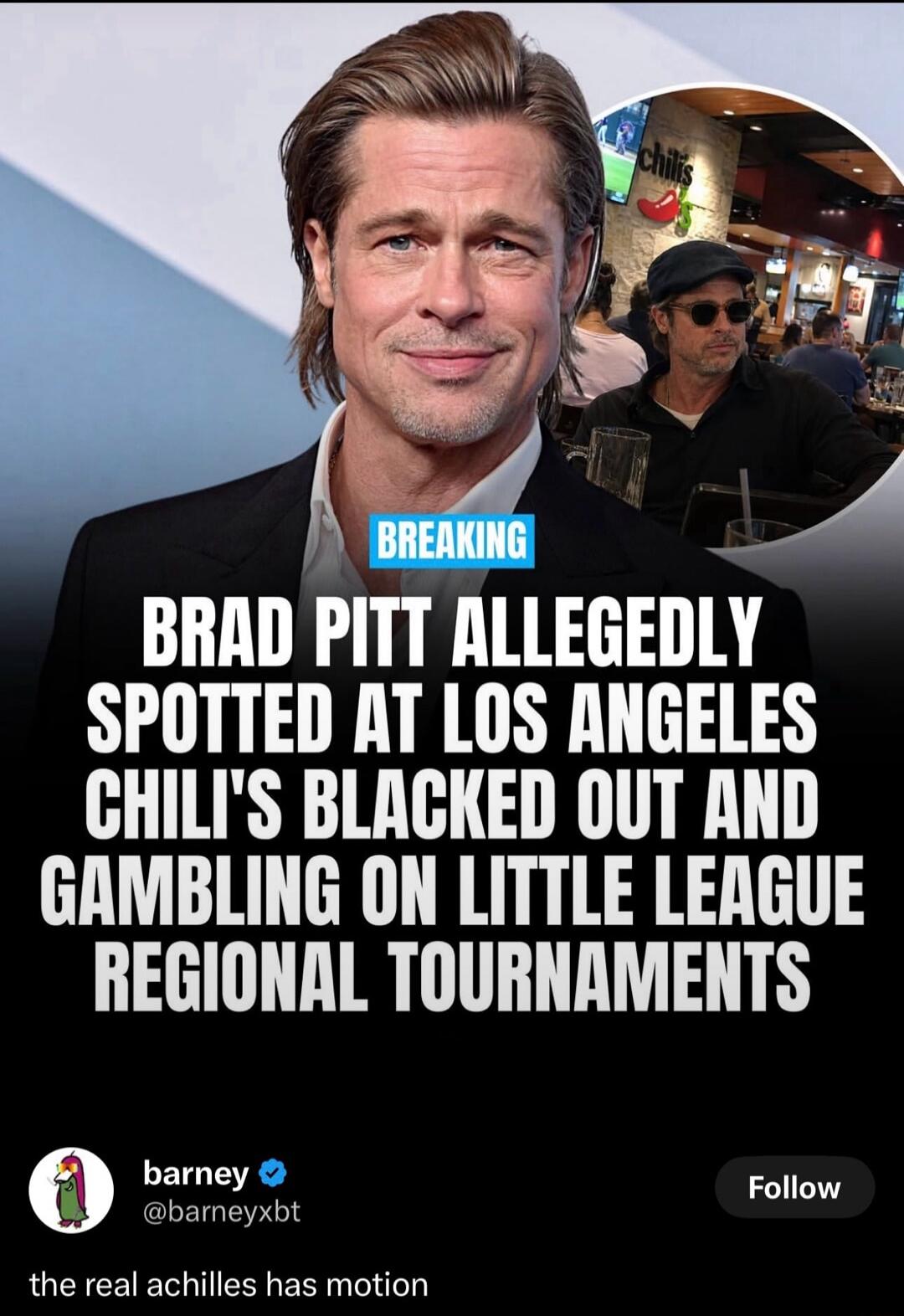 BREAKING: Brad Pitt allegedly spotted at Los Angeles Chili's blacked out and gambling on Little League regional tournaments. barney @barneyxbt: the real achilles has motion.