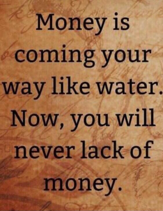Money is coming your way like water. Now, you will never lack of money.