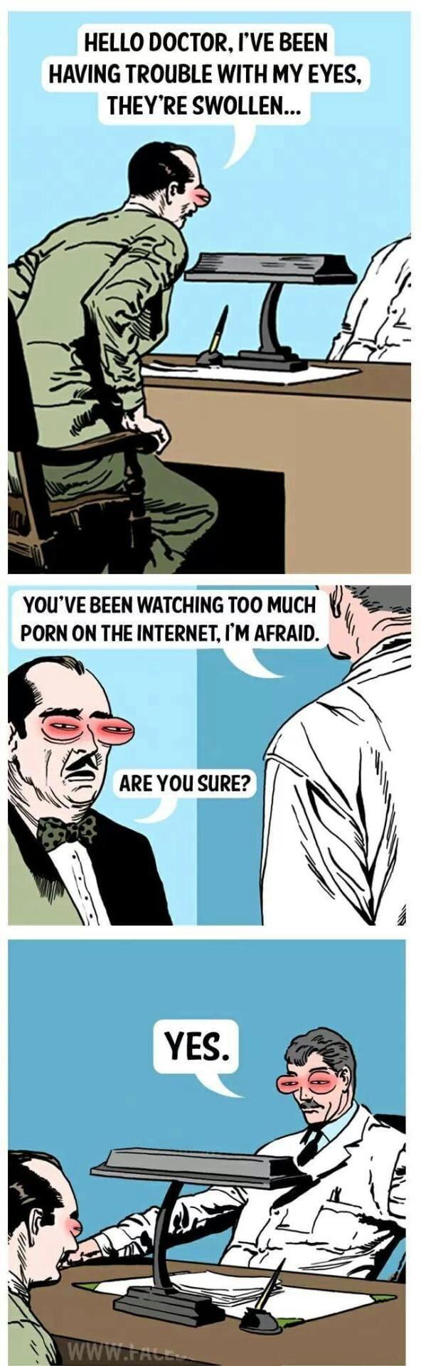 HELLO DOCTOR IVE BEEN HAVING TROUBLE WITH MY EYES THEYRE SWOLLEN YOUVE BEEN WATCHING T00 MUCH WF PORN ON THE INTERNET IM AFRAID A