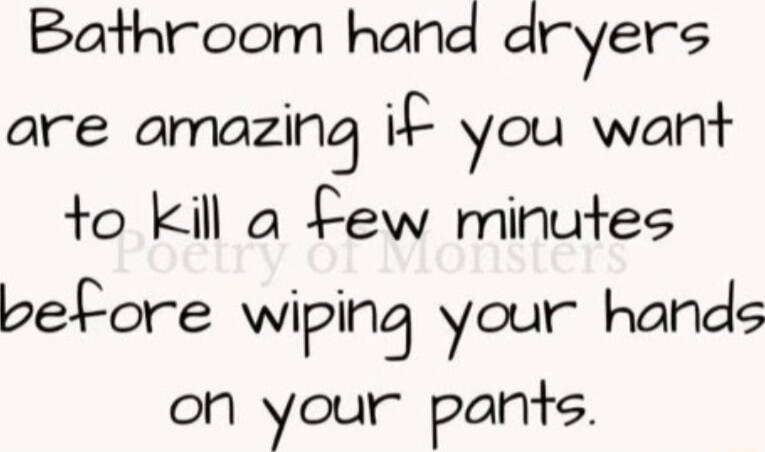 Bathroom hand dryers are amoazing i you want to kil a Few minutes pelfore wiping your hands oh your pan9