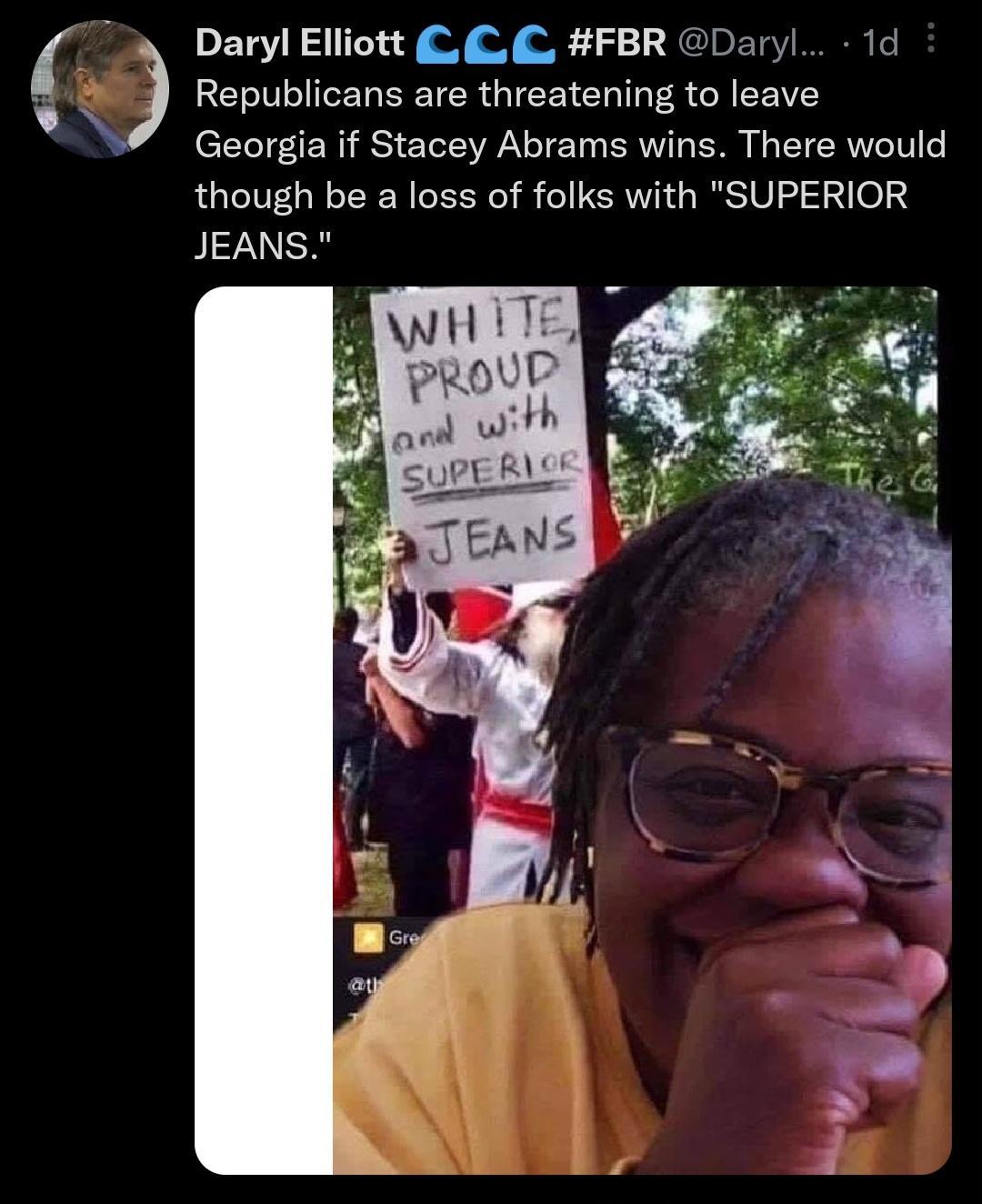 Daryl Elliott FBR Daryl 1d Republicans are threatening to leave Georgia if Stacey Abrams wins There would though be a loss of folks with SUPERIOR JEANS