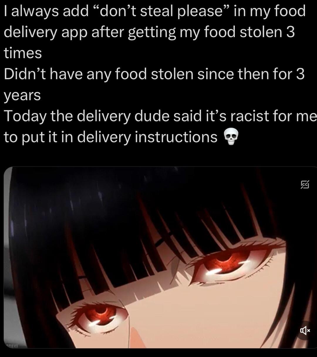 l always add dont steal please in my food delivery app after getting my food stolen 3 times Bl IRy EIVR T elele Bo el S R IR G T R o RS Today the delivery dude said its racist for me to put it in delivery instructions