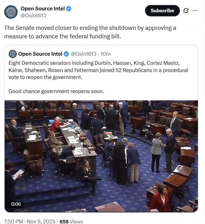 The Senate moved closer to ending the shutdown by approving a measure to advance the federal funding bill. Eight Democratic senators including Durbin, Hassan, King, Cortez Masto, Kaine, Shaheen, Rosen and Fetterman joined 52 Republicans in a procedural vote to reopen the government. Good chance government reopens soon.