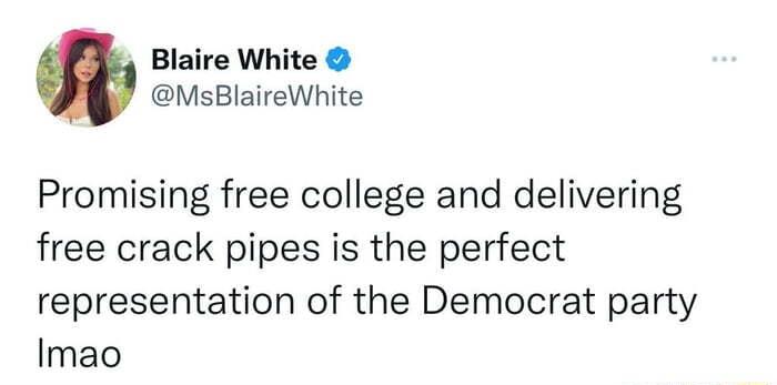 Blaire White MsBlaireWhite Promising free college and delivering free crack pipes is the perfect representation of the Democrat party Imao