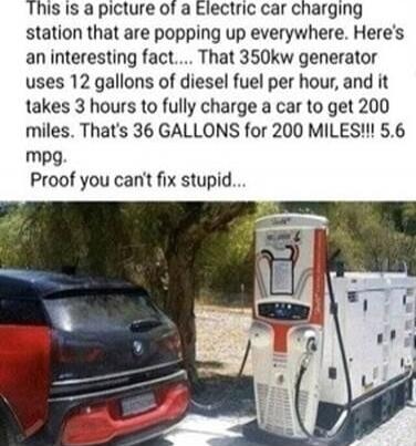 This is a picture of a Electric car charging station that are popping up everywhere. Here's an interesting fact.... That 350kw generator uses 12 gallons of diesel fuel per hour, and it takes 3 hours to fully charge a car to get 200 miles. That's 36 GALLONS for 200 MILES!!! 5.6 mpg. Proof you can't fix stupid...