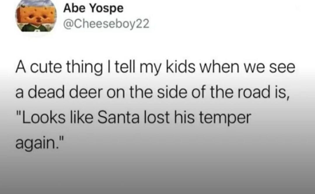 A cute thing I tell my kids when we see a dead deer on the side of the road is, 