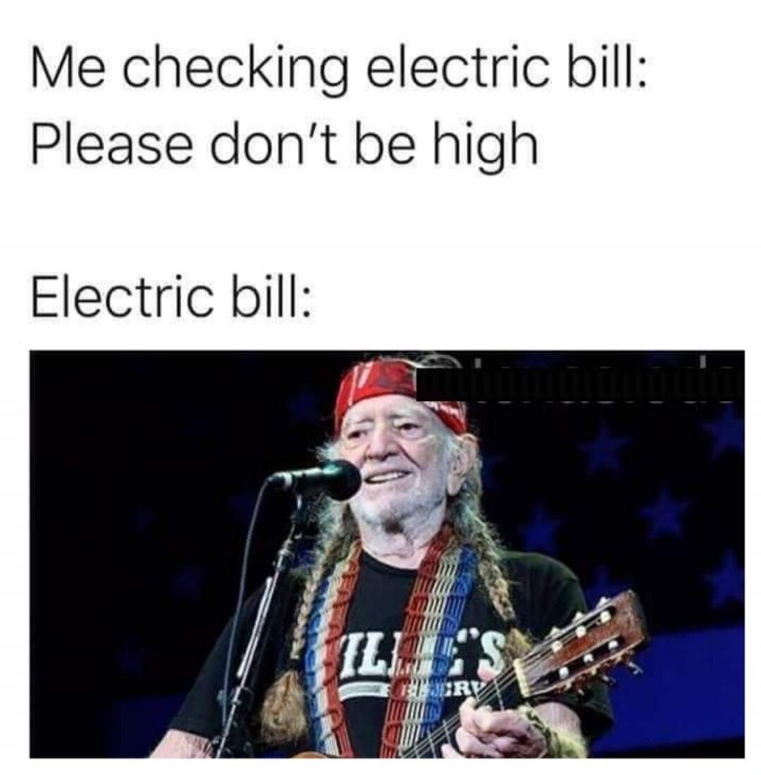 Me checking electric bill: Please don't be high Electric bill: