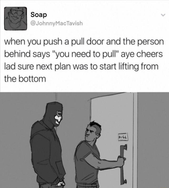 Soap @JohnnyMacTavish when you push a pull door and the person behind says 