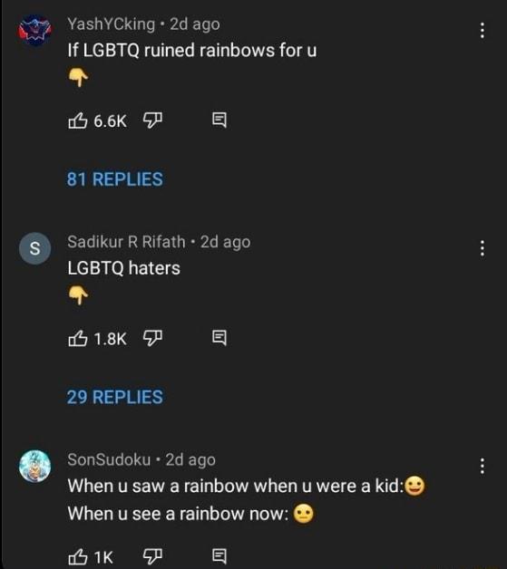 ACE LT EPLETT If LGBTQ ruined rainbows for u oh 66K GF a8 81 REPLIES Q Sadikur R Rifath 2d ago LGBTQ haters b 18K P a8 29 REPLIES SonSudoku 2d ago When u saw a rainbow when u were a kid When u see a rainbow now dh1K GP