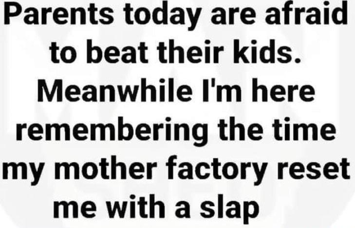 Parents today are afraid to beat their kids Meanwhile Im here remembering the time my mother factory reset me with a slap
