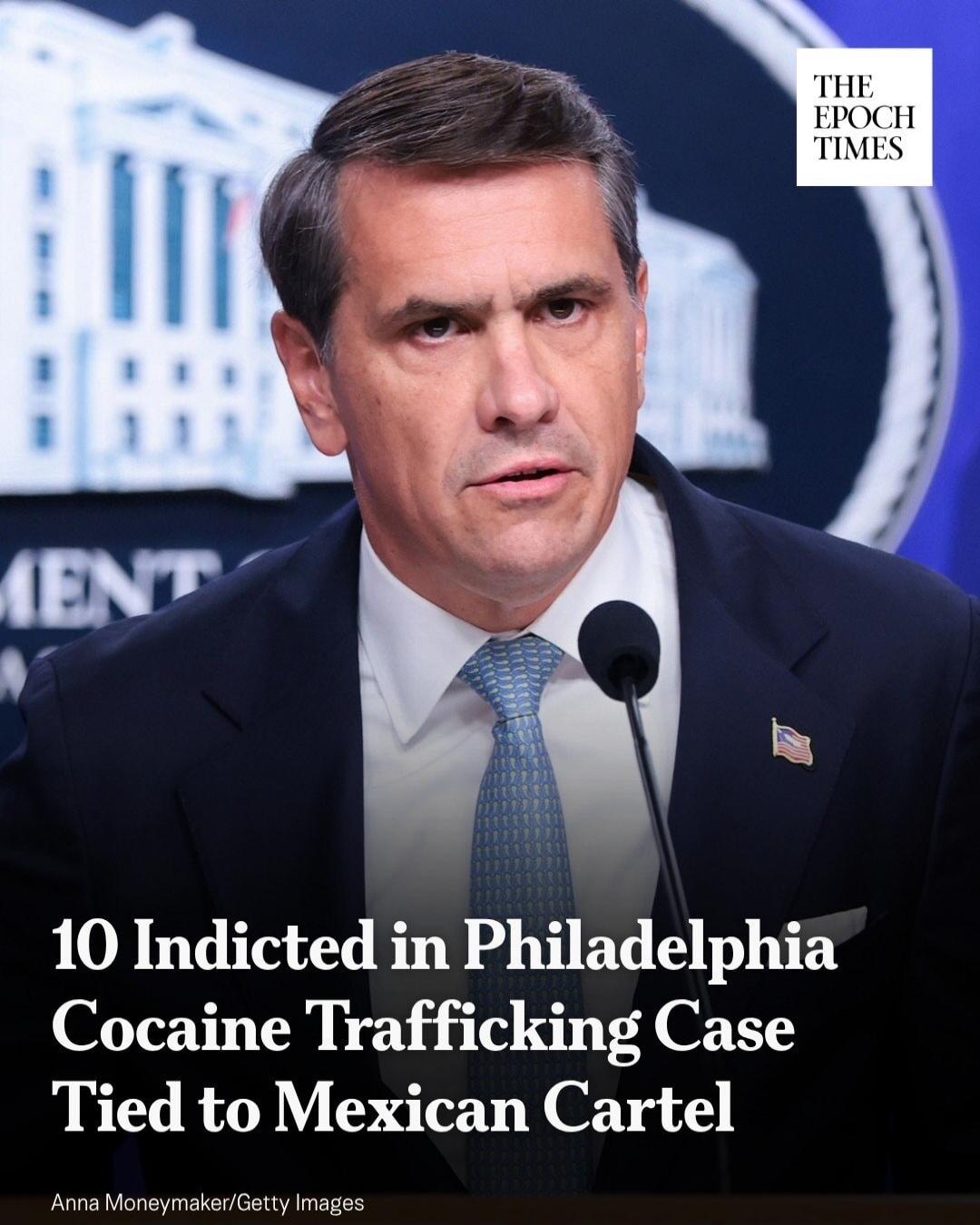 THE EPOCH TIMES 10 Indicted in Philadelphia Cocaine Trafficking Case Tied to Mexican Cartel Anna Moneymaker/Getty Images