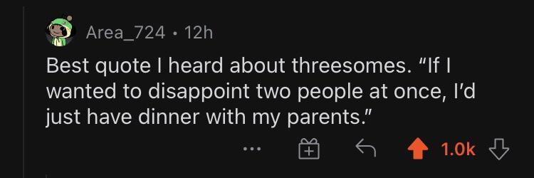 Area_724 12 Best quote heard about threesomes If WECe R eNo R Tololel g1 AW e RolTo o Holp el M Ko just have dinner with my parents S 410k D