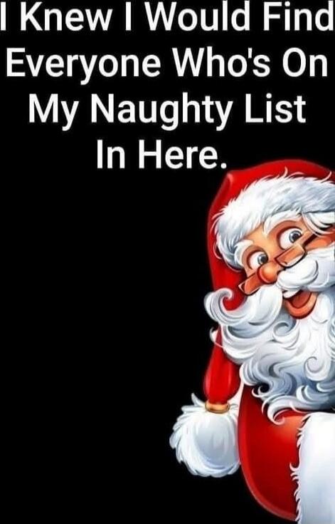 I Knew I Would Find Everyone Who's On My Naughty List In Here.