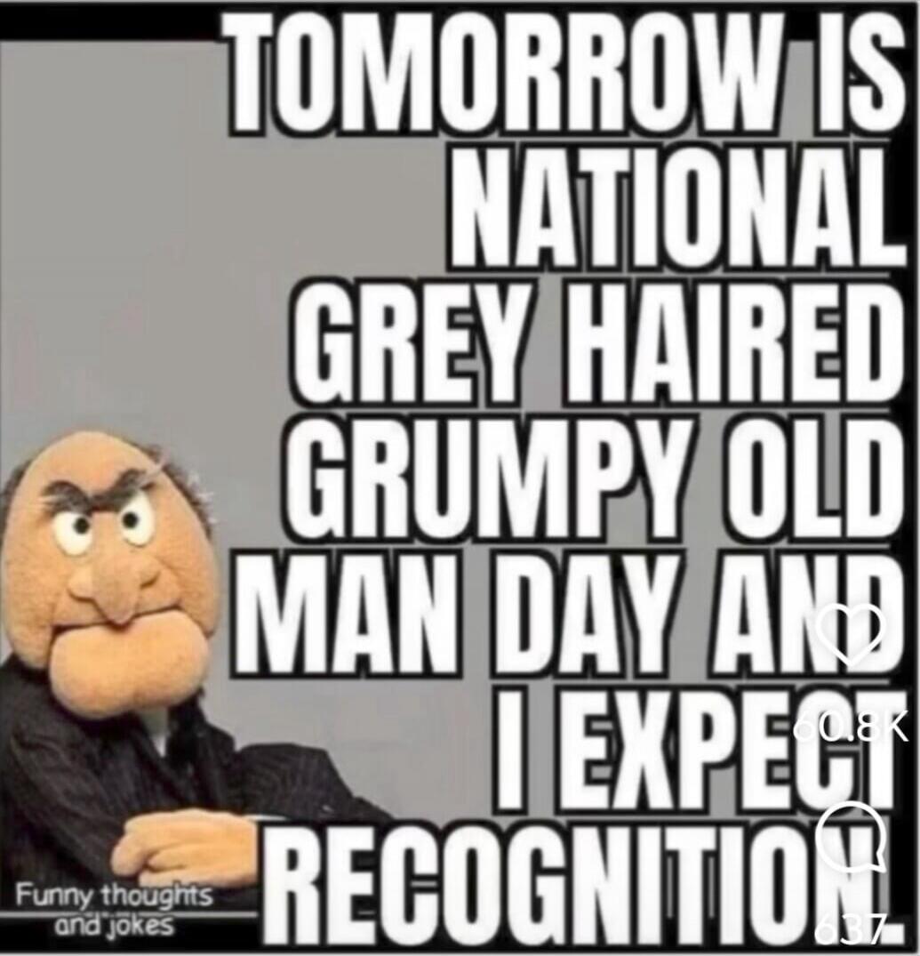 TOMORROW IS NATIONAL GREY HAIRED GRUMPY OLD MAN DAY AND I EXPECT RECOGNITION. Funny thoughts and jokes.