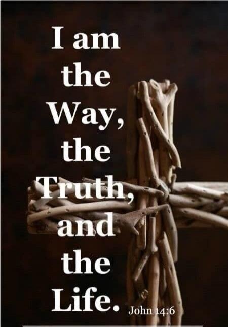 I am the Way, the Truth, and the Life. John 14:6