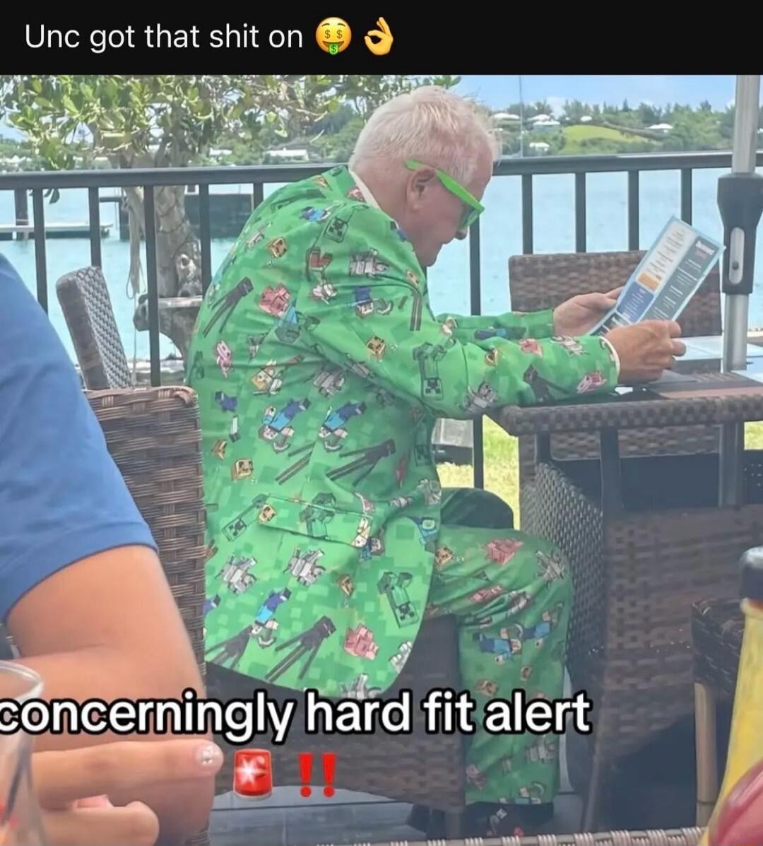 Unc got that shit on. concerningly hard fit alert