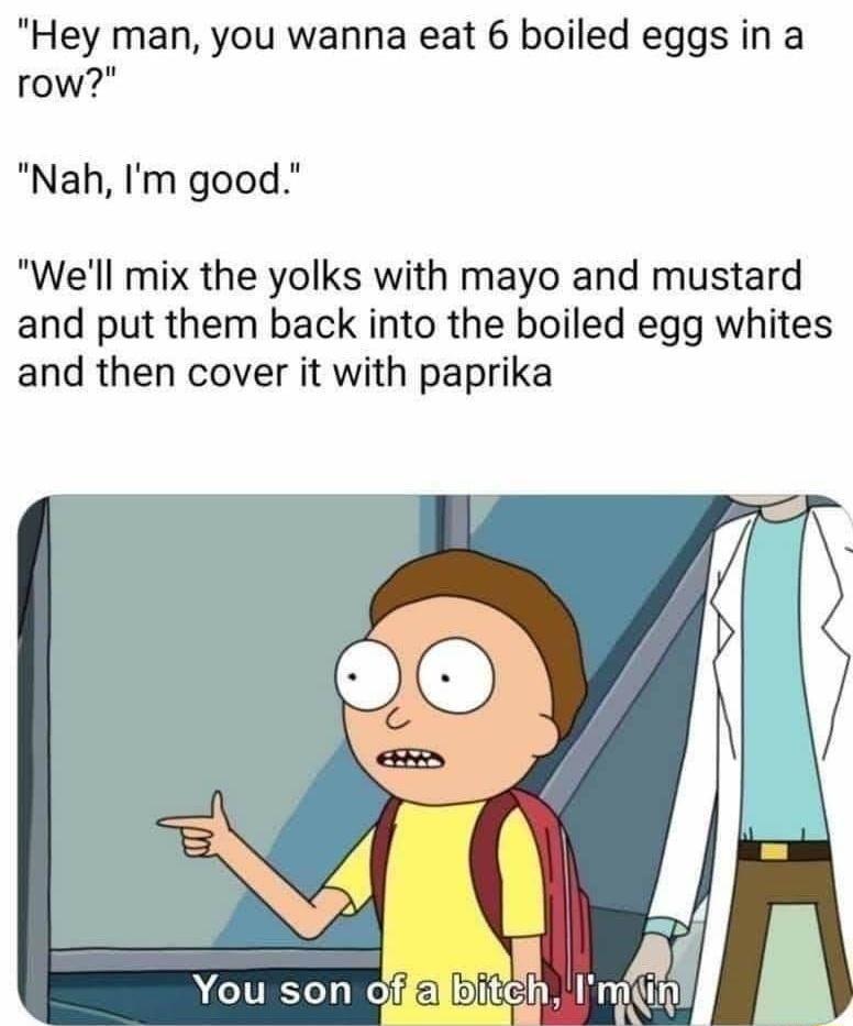 Hey man you wanna eat 6 boiled eggs in a row Nah Im good Well mix the yolks with mayo and mustard and put them back into the boiled egg whites and then cover it with paprika