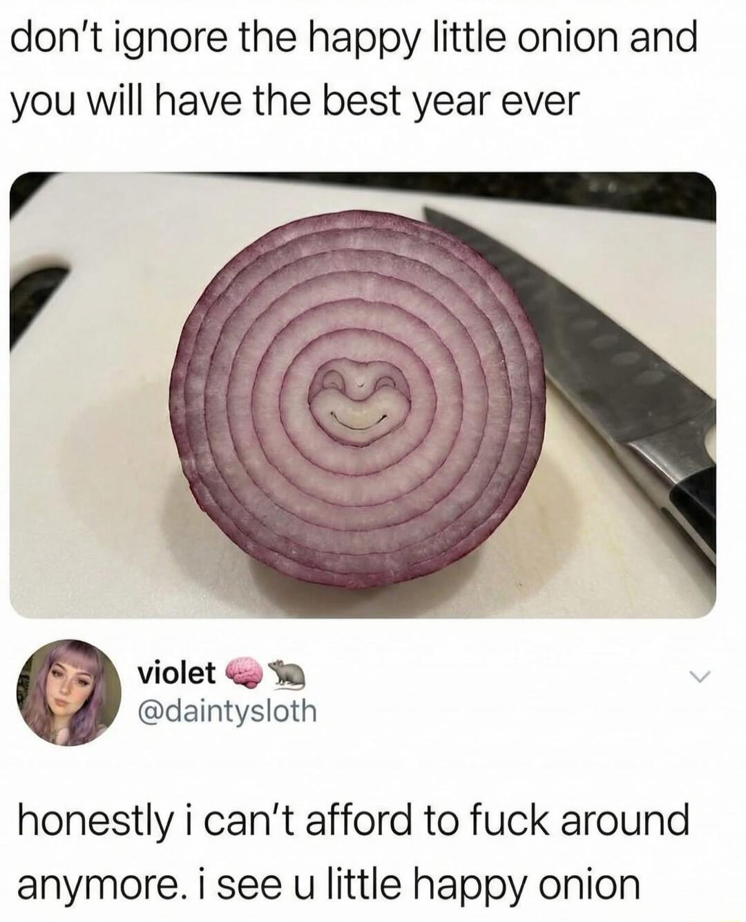 don't ignore the happy little onion and you will have the best year ever

violet @daintysloth
honestly i can’t afford to fuck around anymore. i see u little happy onion
