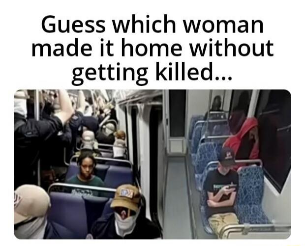 Guess which woman made it home without getting killed...
