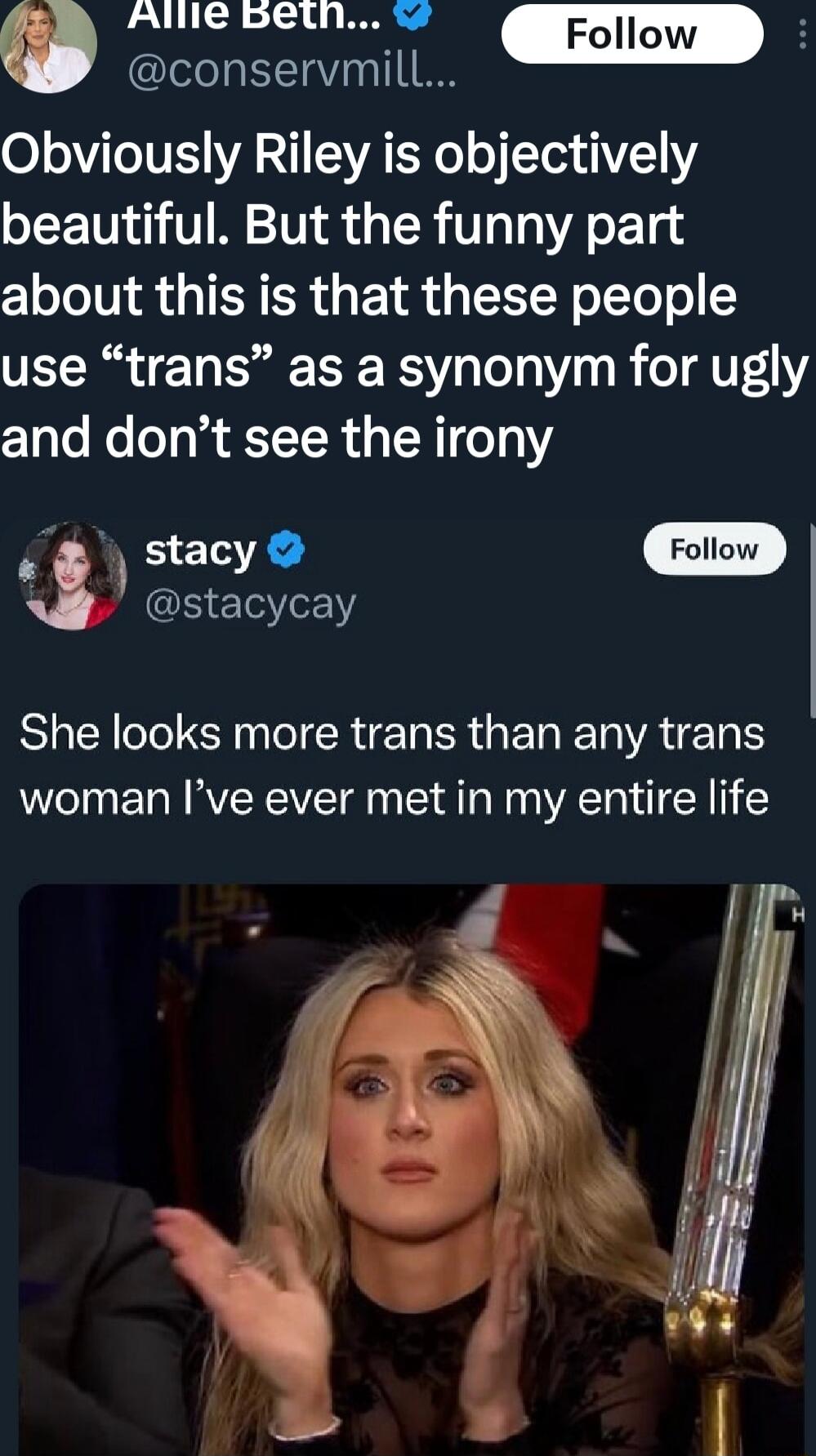 Allle betln o conservmill L _Follow 8 Obviously Riley is objectively beautiful But the funny part about this is that these people use trans as a synonym for ugly CTato o oy g TTR A R e 0 1 stacy Follow S SIS eI R R G ER T VAT woman Ive ever met in my entire life