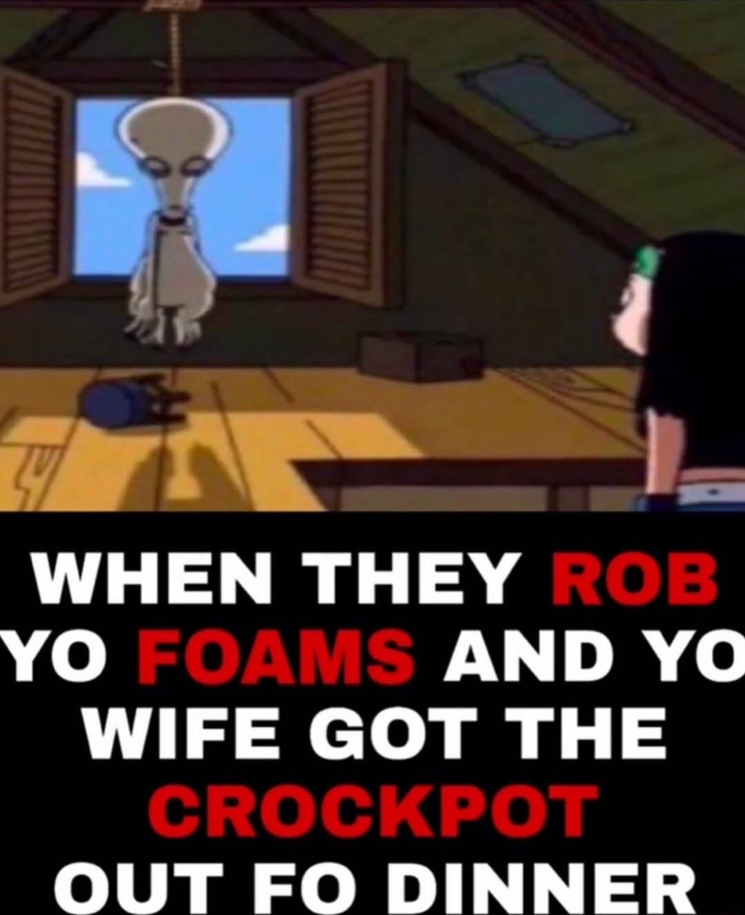 WHEN THEY ROB YO FOAMS AND YO WIFE GOT THE CROCKPOT OUT FO DINNER