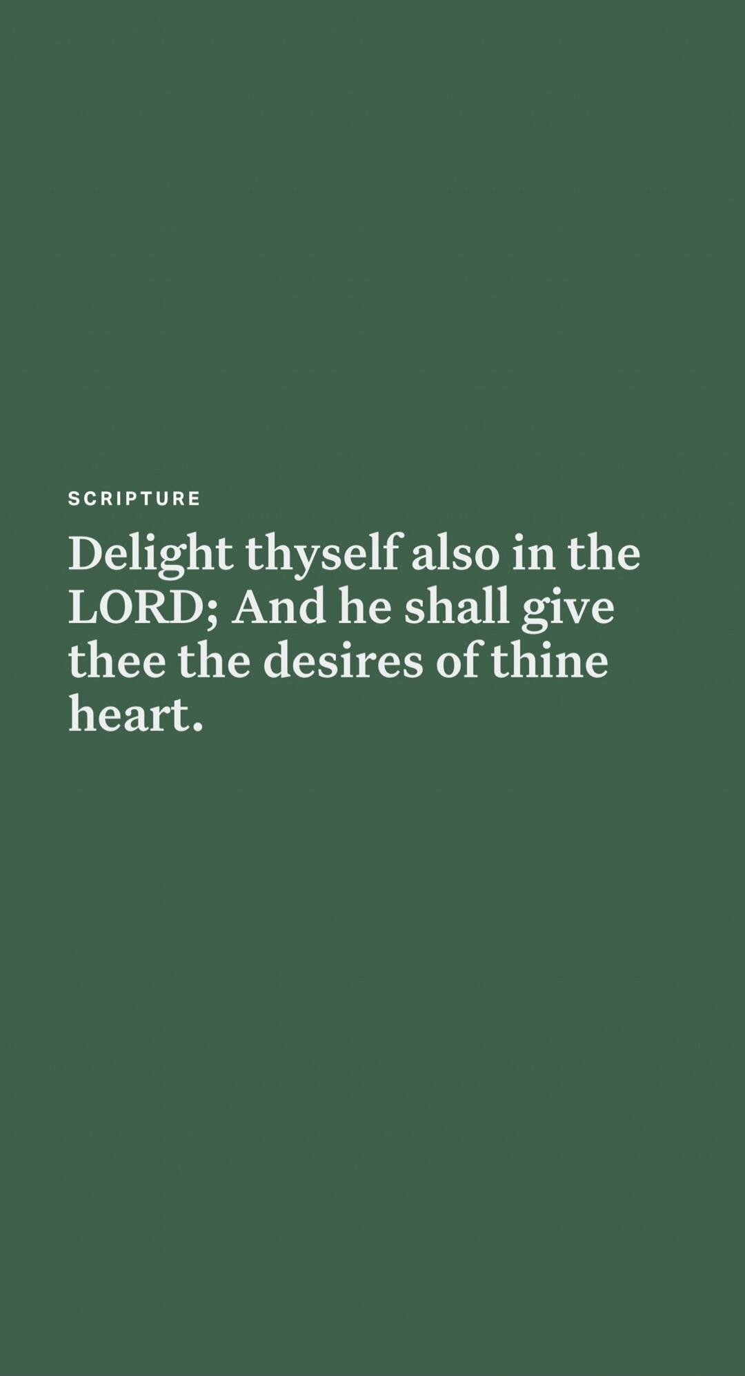 Delight thyself also in the LORD; And he shall give thee the desires of thine heart.