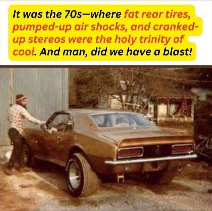 It was the 70s—where fat rear tires, pumped-up air shocks, and cranked-up stereos were the holy trinity of cool. And man, did we have a blast!