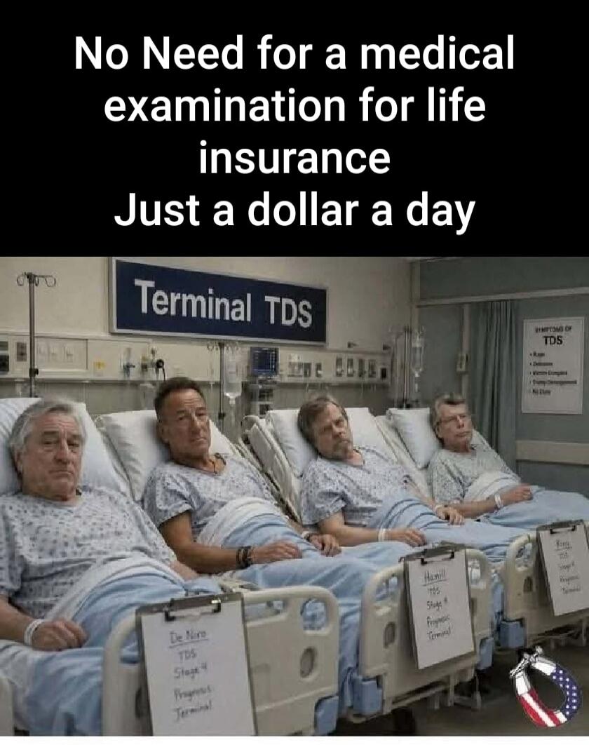 No Need for a medical examination for life insurance Just a dollar a day. Terminal TDS. Symptoms of TDS. De Niro TDS Stage 4 Progress Terminal. Hamill TDS Stage 4 Prognosis Terminal. King TDS Stage 4 Prognosis Terminal. Four famous men in hospital beds.