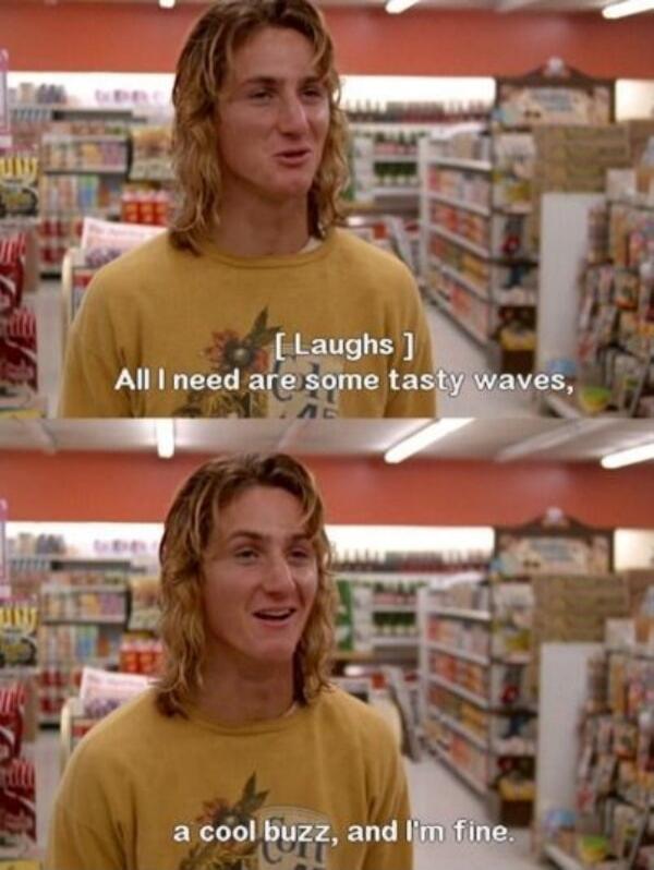 All I need are some tasty waves, a cool buzz, and I'm fine.